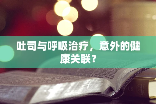 吐司与呼吸治疗，意外的健康关联？