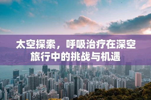 太空探索，呼吸治疗在深空旅行中的挑战与机遇