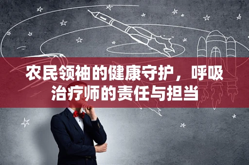 农民领袖的健康守护，呼吸治疗师的责任与担当