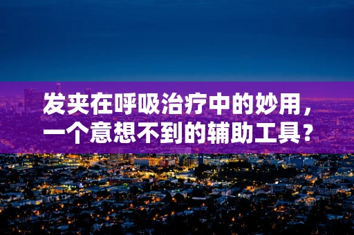发夹在呼吸治疗中的妙用，一个意想不到的辅助工具？