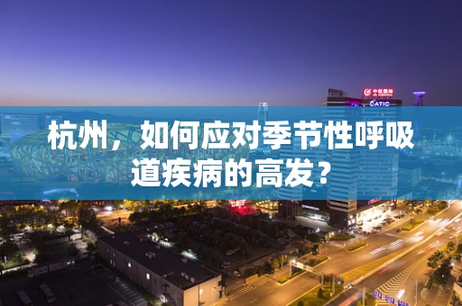 杭州，如何应对季节性呼吸道疾病的高发？