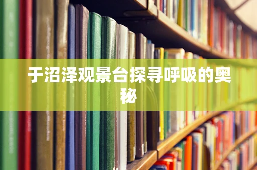 于沼泽观景台探寻呼吸的奥秘