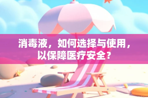 消毒液，如何选择与使用，以保障医疗安全？