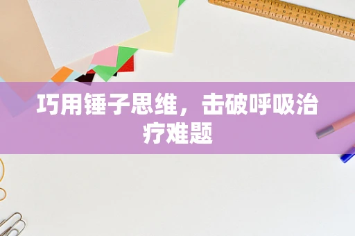 巧用锤子思维，击破呼吸治疗难题
