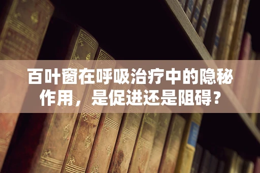 百叶窗在呼吸治疗中的隐秘作用，是促进还是阻碍？