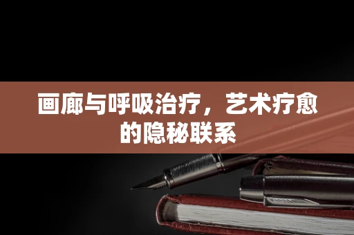 画廊与呼吸治疗，艺术疗愈的隐秘联系