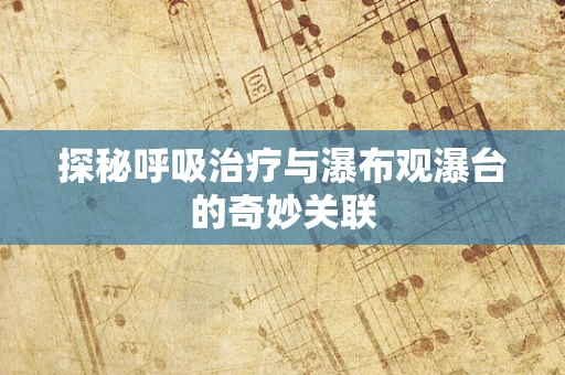 探秘呼吸治疗与瀑布观瀑台的奇妙关联
