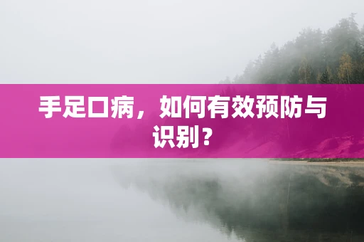 手足口病，如何有效预防与识别？