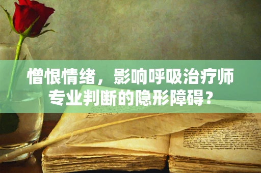憎恨情绪，影响呼吸治疗师专业判断的隐形障碍？
