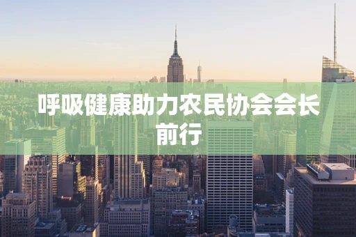 呼吸健康助力农民协会会长前行