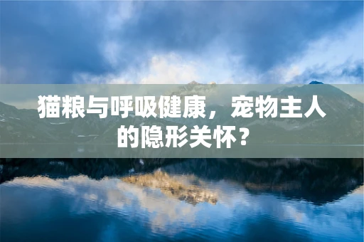 猫粮与呼吸健康，宠物主人的隐形关怀？