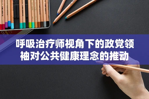 呼吸治疗师视角下的政党领袖对公共健康理念的推动