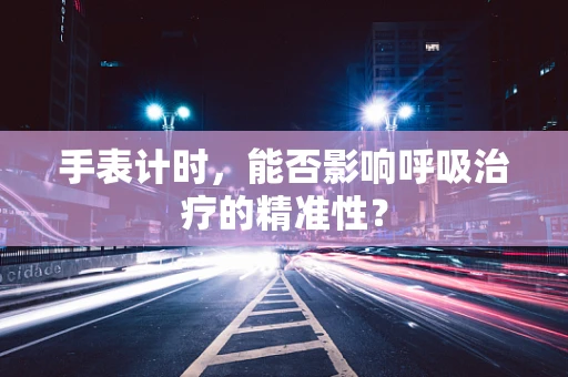 手表计时，能否影响呼吸治疗的精准性？