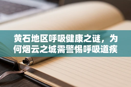 黄石地区呼吸健康之谜，为何烟云之城需警惕呼吸道疾病？