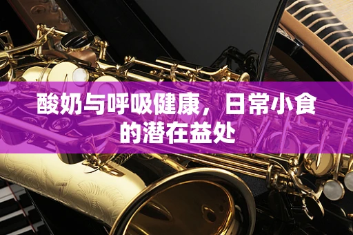 酸奶与呼吸健康，日常小食的潜在益处