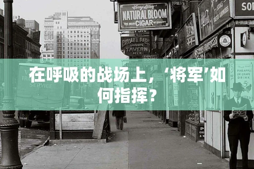 在呼吸的战场上，‘将军’如何指挥？