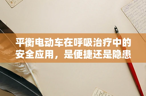 平衡电动车在呼吸治疗中的安全应用，是便捷还是隐患？