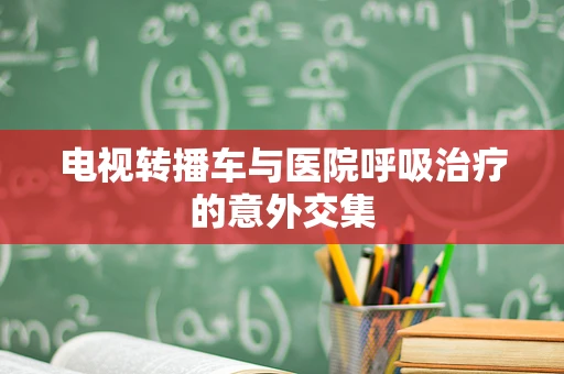 电视转播车与医院呼吸治疗的意外交集