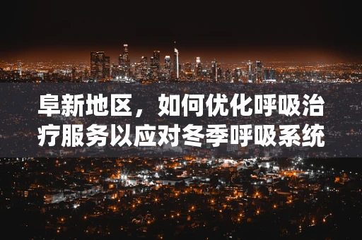 阜新地区，如何优化呼吸治疗服务以应对冬季呼吸系统疾病高发？