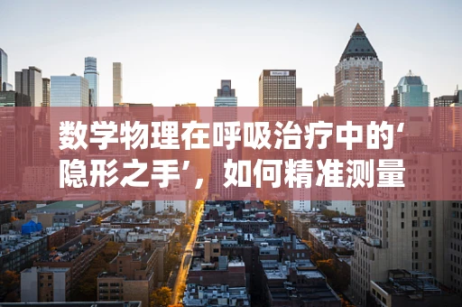 数学物理在呼吸治疗中的‘隐形之手’，如何精准测量气流？