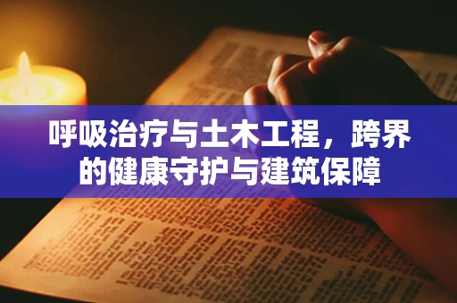 呼吸治疗与土木工程，跨界的健康守护与建筑保障