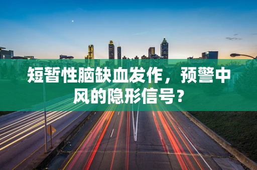 短暂性脑缺血发作，预警中风的隐形信号？