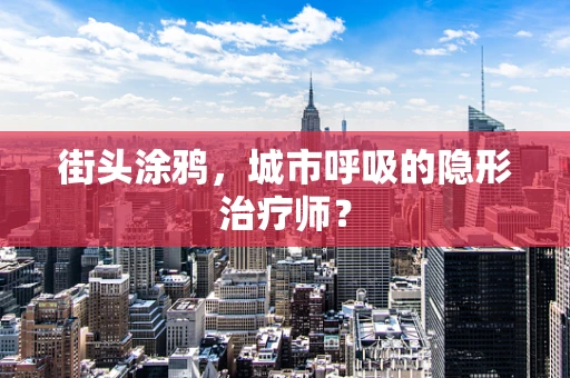 街头涂鸦，城市呼吸的隐形治疗师？