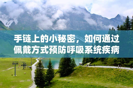 手链上的小秘密，如何通过佩戴方式预防呼吸系统疾病？