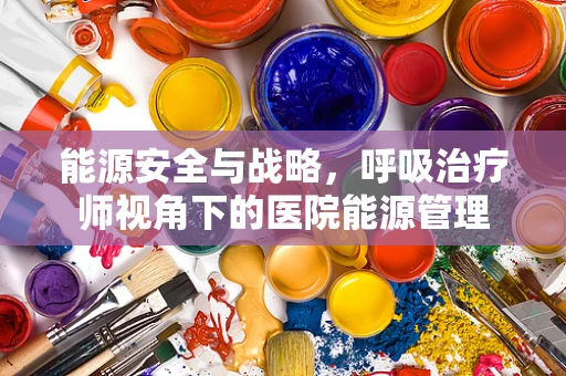 能源安全与战略，呼吸治疗师视角下的医院能源管理