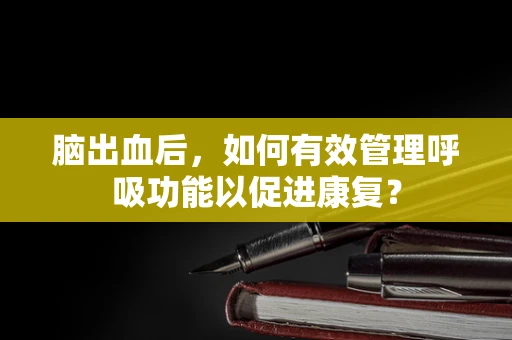 脑出血后，如何有效管理呼吸功能以促进康复？