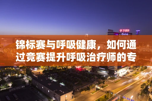 锦标赛与呼吸健康，如何通过竞赛提升呼吸治疗师的专业技能？