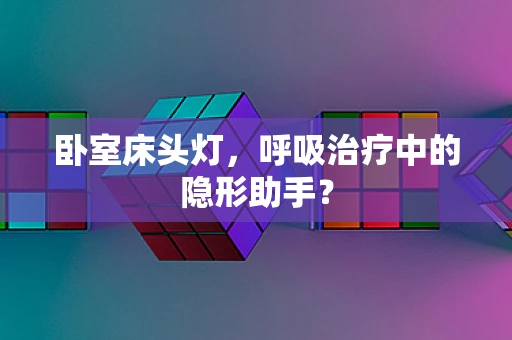 卧室床头灯，呼吸治疗中的隐形助手？