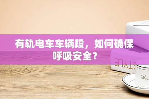 有轨电车车辆段，如何确保呼吸安全？