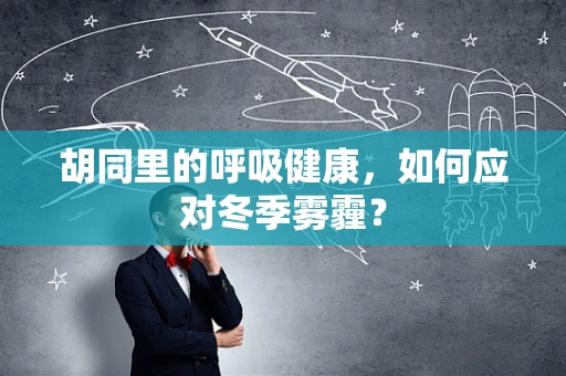 胡同里的呼吸健康，如何应对冬季雾霾？