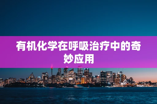 有机化学在呼吸治疗中的奇妙应用