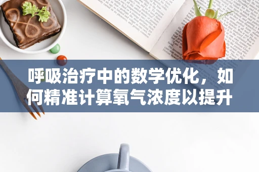呼吸治疗中的数学优化，如何精准计算氧气浓度以提升患者康复效率？
