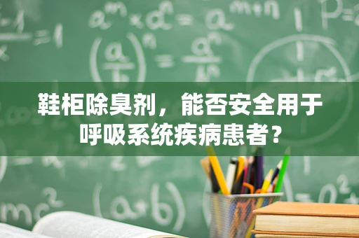 鞋柜除臭剂，能否安全用于呼吸系统疾病患者？