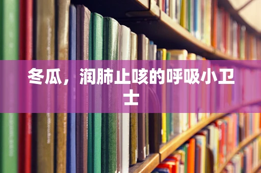 冬瓜，润肺止咳的呼吸小卫士