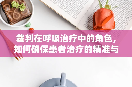 裁判在呼吸治疗中的角色，如何确保患者治疗的精准与安全？