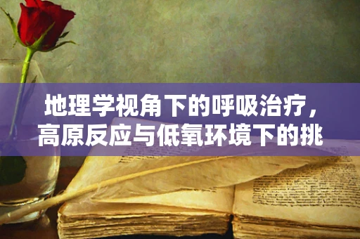 地理学视角下的呼吸治疗，高原反应与低氧环境下的挑战