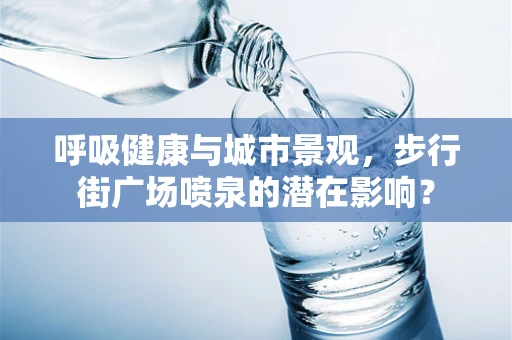 呼吸健康与城市景观，步行街广场喷泉的潜在影响？