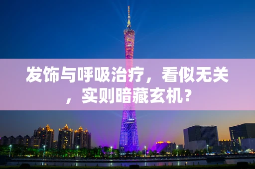 发饰与呼吸治疗，看似无关，实则暗藏玄机？