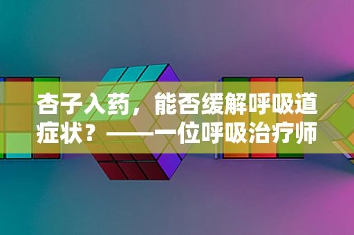 杏子入药，能否缓解呼吸道症状？——一位呼吸治疗师的专业视角