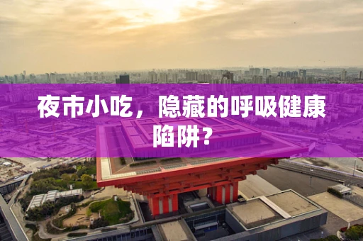 夜市小吃，隐藏的呼吸健康陷阱？