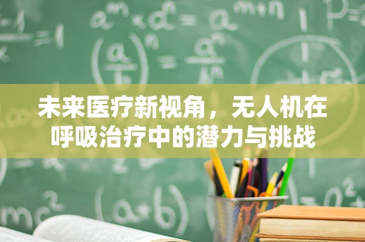 未来医疗新视角，无人机在呼吸治疗中的潜力与挑战