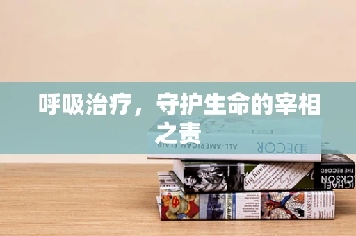 呼吸治疗，守护生命的宰相之责