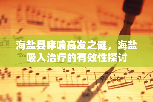 海盐县哮喘高发之谜，海盐吸入治疗的有效性探讨