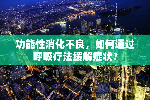功能性消化不良，如何通过呼吸疗法缓解症状？