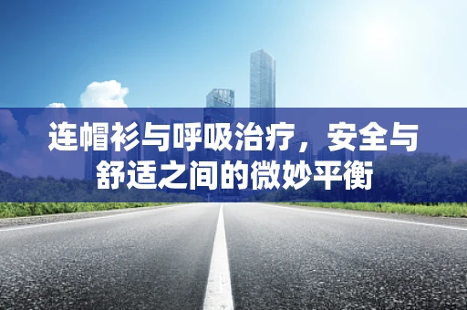 连帽衫与呼吸治疗，安全与舒适之间的微妙平衡