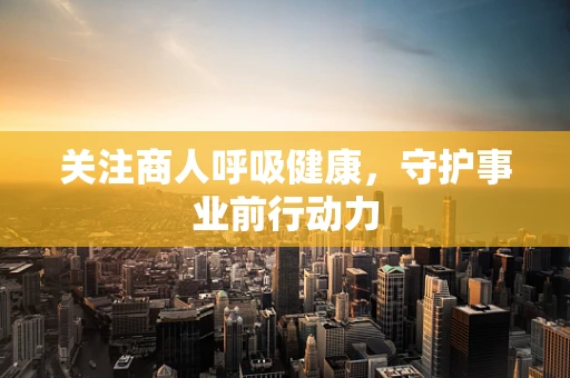 关注商人呼吸健康，守护事业前行动力